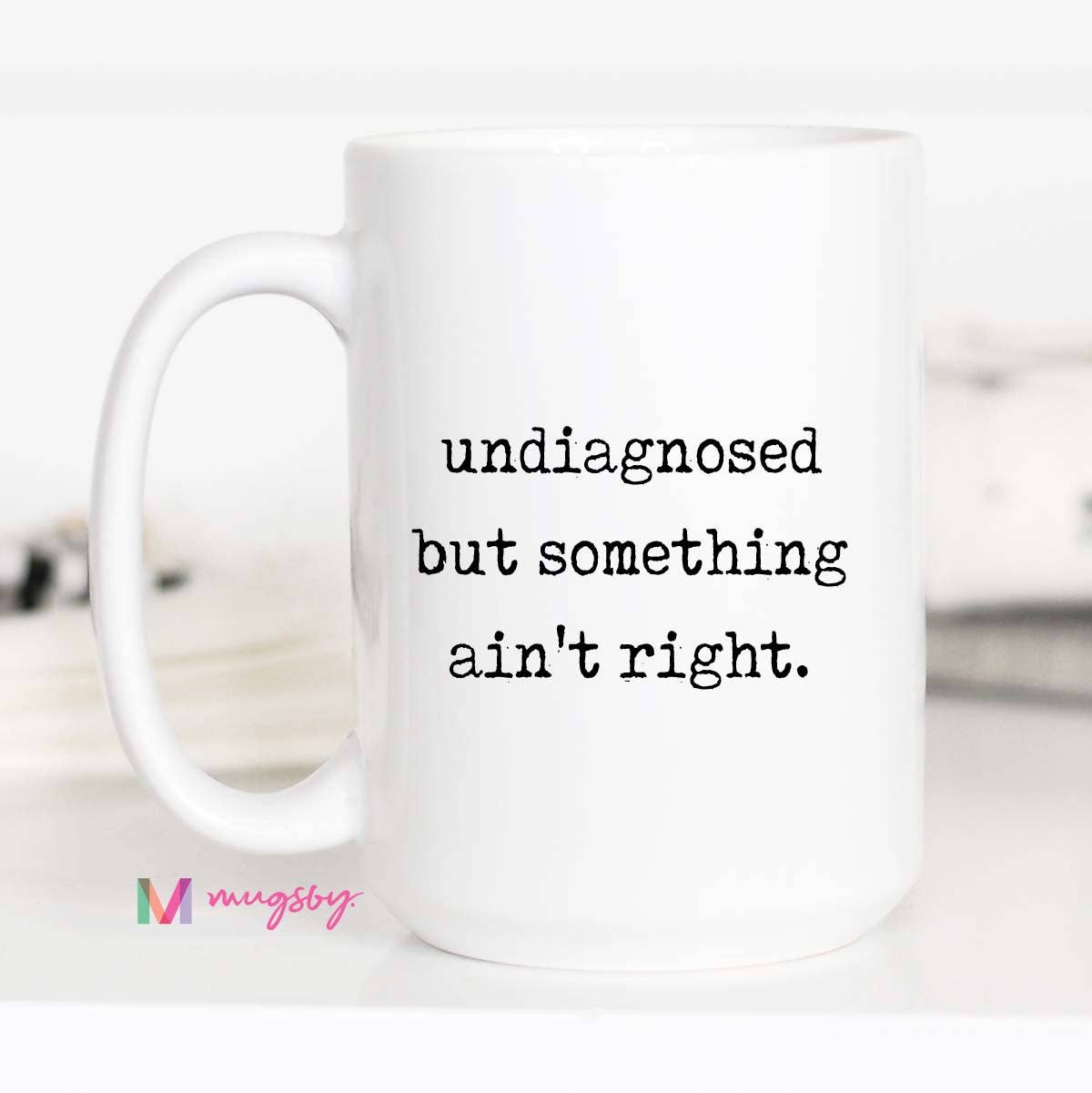 Funny Coffee Mug – Undiagnosed But Something Ain’t Right